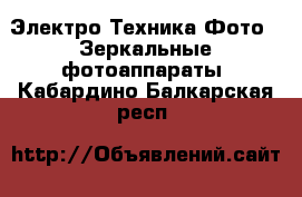 Электро-Техника Фото - Зеркальные фотоаппараты. Кабардино-Балкарская респ.